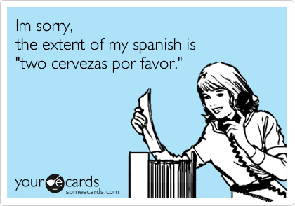Im sorry,
the extent of my spanish is
"two cervezas por favor."