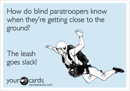 How do blind paratroopers know when they're getting close to the ground?


The leash
goes slack!