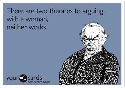 There are two theories to arguing with a woman,
neither works
