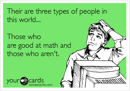 Their are three types of people in this world....  

Those who
are good at math and
those who aren't.