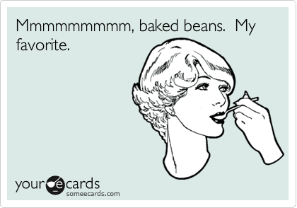 Mmmmmmmmm, baked beans.  My favorite.