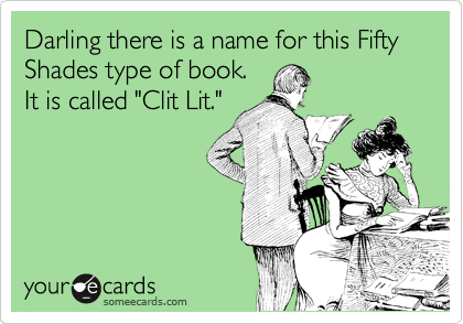 Darling there is a name for this Fifty Shades type of book. 
It is called "Clit Lit."