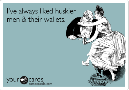 I've always liked huskier
men & their wallets.