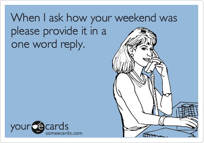 When I ask how your weekend was please provide it in a one word reply. |  Workplace Ecard