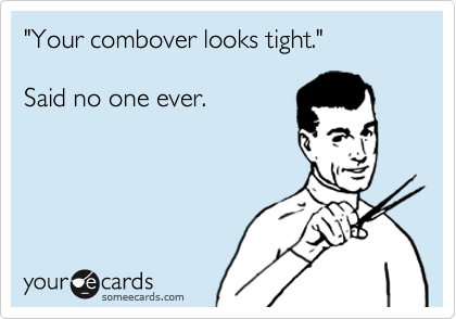 "Your combover looks tight."  

Said no one ever.