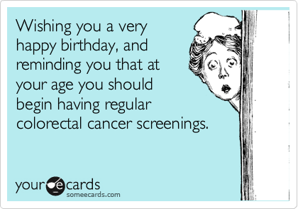 Wishing you a very
happy birthday, and
reminding you that at
your age you should
begin having regular
colorectal cancer screenings.