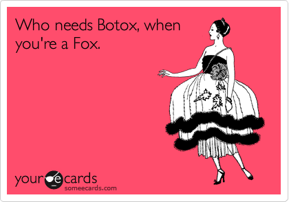 Who needs Botox, when
you're a Fox.