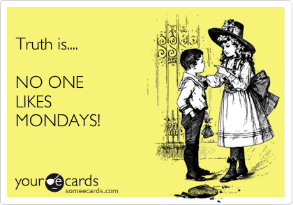 
Truth is....

NO ONE 
LIKES 
MONDAYS!
