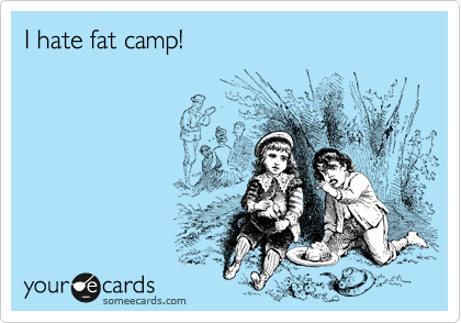 I hate fat camp!