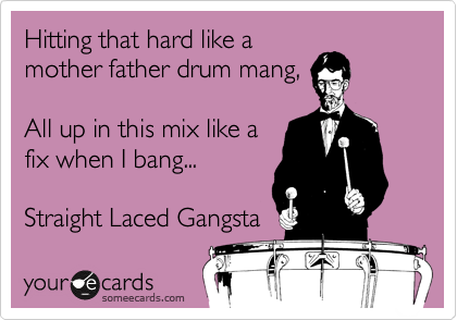 Hitting that hard like a
mother father drum mang,

All up in this mix like a
fix when I bang...

Straight Laced Gangsta 