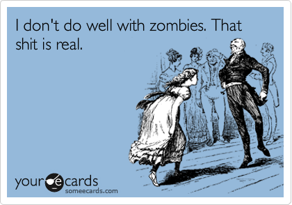 I don't do well with zombies. That shit is real.
