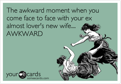 The awkward moment when you come face to face with your ex almost lover's new wife....
AWKWARD