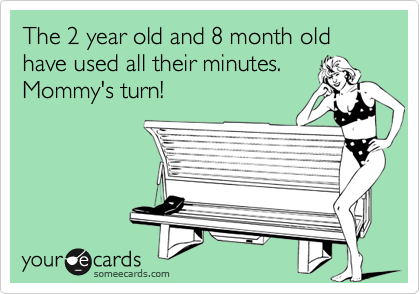 The 2 year old and 8 month old have used all their minutes.
Mommy's turn!
