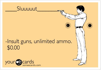 ____Sluuuuut_______




-Insult guns, unlimited ammo.
 %240.00