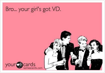 Bro... your girl's got VD.   