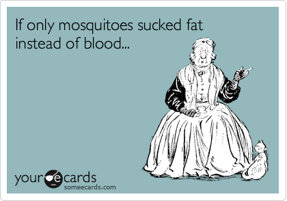 If only mosquitoes sucked fat instead of blood...