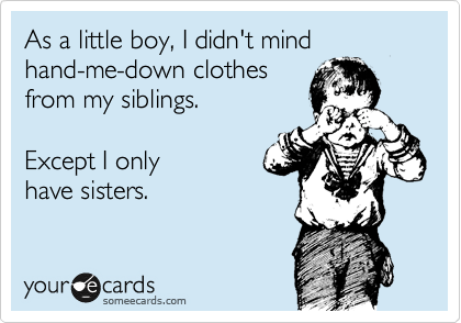 As a little boy, I didn't mind 
hand-me-down clothes
from my siblings.  

Except I only 
have sisters.