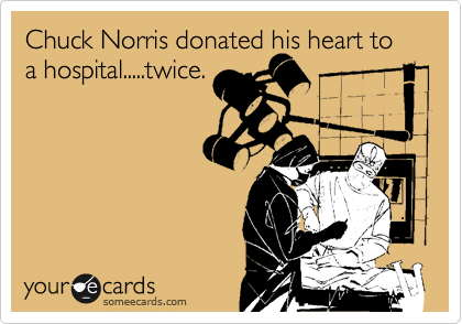 Chuck Norris donated his heart to a hospital.....twice.