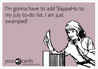I'm gonna have to add SlappaHo to my July to-do list. I am just swamped!
