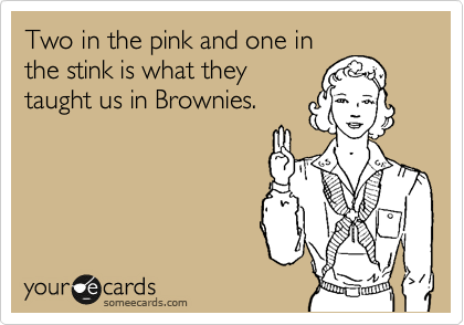Two in the pink and one in
the stink is what they
taught us in Brownies.