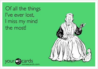 Of all the things
I've ever lost, 
I miss my mind 
the most!