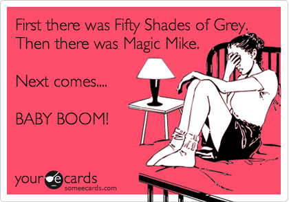 First there was Fifty Shades of Grey.
Then there was Magic Mike.

Next comes....

BABY BOOM!