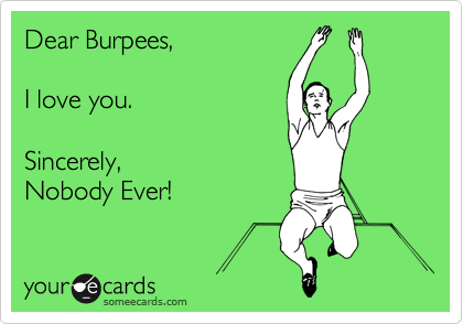 Dear Burpees,

I love you.

Sincerely,
Nobody Ever!