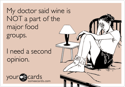 My doctor said wine is 
NOT a part of the 
major food
groups.

I need a second
opinion.