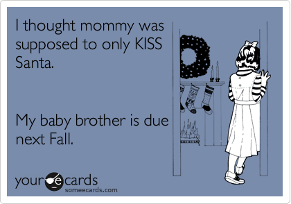 I thought mommy was
supposed to only KISS
Santa.


My baby brother is due
next Fall. 