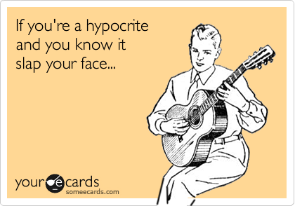 If you're a hypocrite 
and you know it
slap your face...
