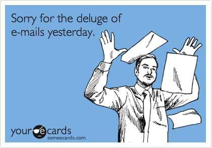 Sorry for the deluge of 
e-mails yesterday. 