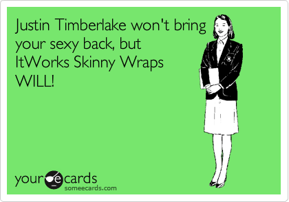 Justin Timberlake won't bring
your sexy back, but
ItWorks Skinny Wraps
WILL!
