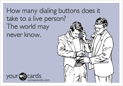 How many dialing buttons does it take to a live person?
The world may
never know.