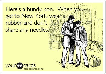 Here's a hundy, son.  When you
get to New York, wear a
rubber and don't
share any needles.
