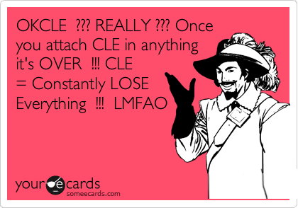 OKCLE  ??? REALLY ??? Once
you attach CLE in anything
it's OVER  !!! CLE
= Constantly LOSE
Everything  !!!  LMFAO