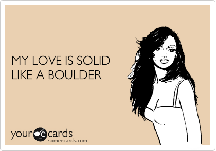 


MY LOVE IS SOLID
LIKE A BOULDER