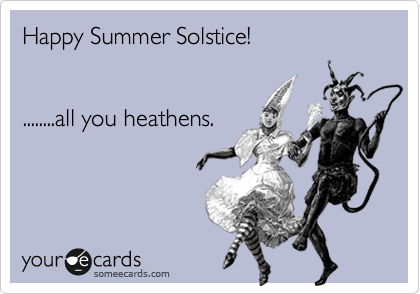 Happy Summer Solstice!


........all you heathens.


 