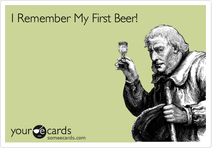 I Remember My First Beer!