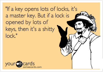 "If a key opens lots of locks, it's
a master key. But if a lock is
opened by lots of
keys, then it's a shitty
lock."