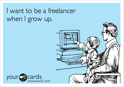I want to be a freelancer
when I grow up.