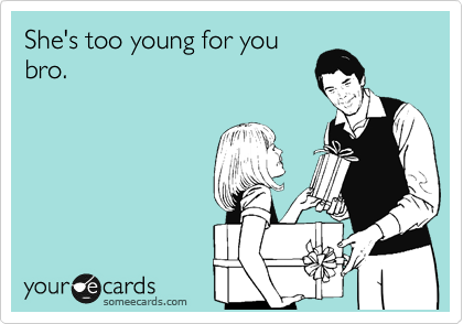 She's too young for you
bro.