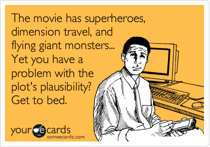 The movie has superheroes, dimension travel, and
flying giant monsters...
Yet you have a
problem with the
plot's plausibility?
Get to bed.