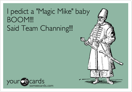 I pedict a "Magic Mike" baby
BOOM!!! 
Said Team Channing!!!