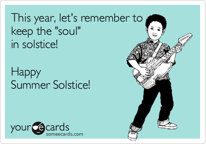 This year, let's remember to
keep the "soul" 
in solstice!  

Happy
Summer Solstice!