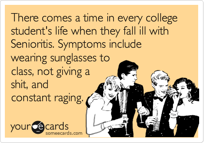 There comes a time in every college student's life when they fall ill with Senioritis. Symptoms include wearing sunglasses to
class, not giving a
shit, and
constant raging.