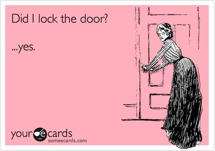 Did I lock the door?

...yes.