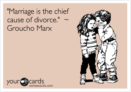 "Marriage is the chief
cause of divorce."  %7E
Groucho Marx