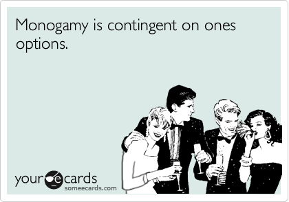 Monogamy is contingent on ones options.