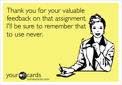 Thank you for your valuable
feedback on that assignment.
I'll be sure to remember that
to use never. 