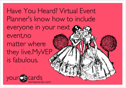 Have You Heard? Virtual Event Planner's know how to include everyone in your next
event,no
matter where
they live.MyVEP 
is fabulous.